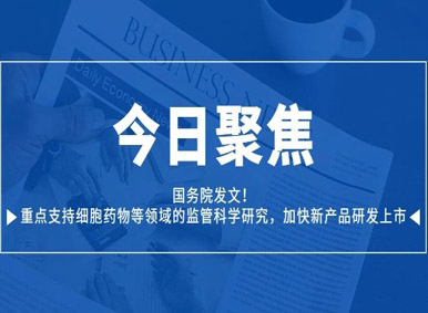 國(guó)務(wù)院發(fā)文！重點(diǎn)支持細(xì)胞藥物等領(lǐng)域的監(jiān)管科學(xué)研究，加快新產(chǎn)品研發(fā)上市