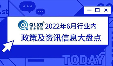 政策匯總丨2022年6月行業內政策及資訊大盤點