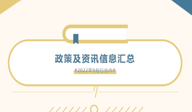 政策匯總|2022年9月行業內政策及資訊大盤點 政策匯總|2022年9月行業內政策及資訊大盤點