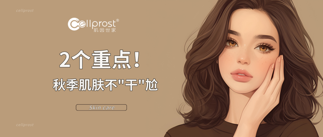 肌因世家 | 秋季肌膚“驚現”干紋，2個重點護膚不“干”尬